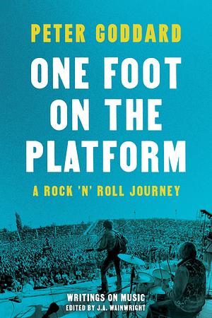 One Foot on the Platform: A Rock 'N' Roll Journey by Peter Goddard, J.A. Wainwright