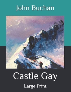 Castle Gay: Large Print by John Buchan