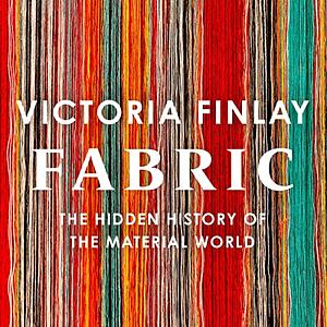 Fabric: The Hidden History of the Material World by Victoria Finlay