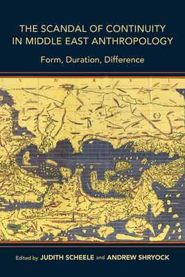 The Scandal of Continuity in Middle East Anthropology: Form, Duration, Difference by 