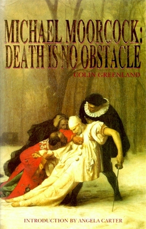 Michael Moorcock: Death Is No Obstacle by Michael Moorcock, Angela Carter, Colin Greenland