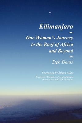 Kilimanjaro: One Woman's Journey to the Roof of Africa and Beyond by Deb Denis