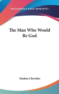 The Man Who Would Be God by Haakon Chevalier