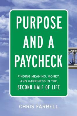 Purpose and a Paycheck: Finding Meaning, Money, and Happiness in the Second Half of Life by Chris Farrell