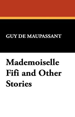 Mademoiselle Fifi and Other Stories by Guy de Maupassant, Guy de Maupassant