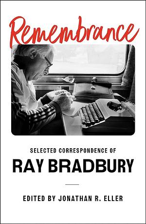 Remembrance: Selected Correspondence of Ray Bradbury by Jonathan R. Eller