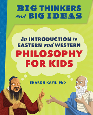 Big Thinkers and Big Ideas: An Introduction to Eastern and Western Philosophy for Kids by Sharon Kaye