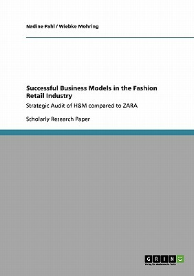 Successful Business Models in the Fashion Retail Industry. Strategic Audit of H&M compared to ZARA by Wiebke Mohring, Nadine