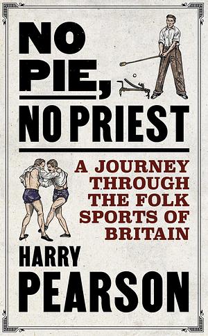No Pie, No Priest: A Journey Through the Folk Sports of Britain by Harry Pearson