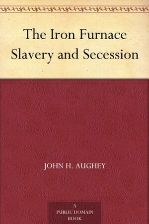 The Iron Furnace Slavery and Secession by John Hill Aughey