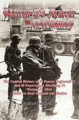 Waffen-SS Armour in Normandy: The Combat History of SS Panzer Regiment 12 and SS Panzerjäger Abteilung 12, Normandy 1944, Based on Their Original Wa by Norbert Szamveber
