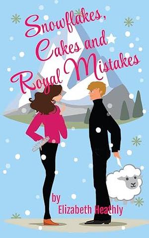 Snowflakes, Cakes and Royal Mistakes: A Cozy Royal Romcom by Elizabeth Heathly, Elizabeth Heathly