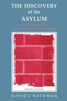 The Discovery of the Asylum: Social Order and Disorder in the New Republic by David J. Rothman