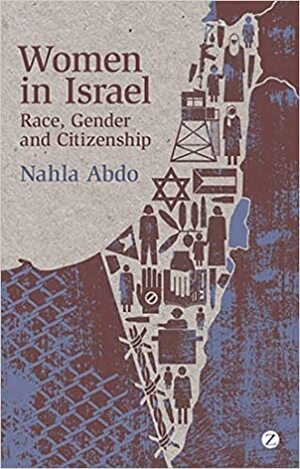 Women in Israel: Race, Gender and Citizenship by Nahla Abdo