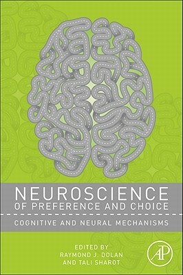 Neuroscience of Preference and Choice: Cognitive and Neural Mechanisms by Raymond J. Dolan, Tali Sharot