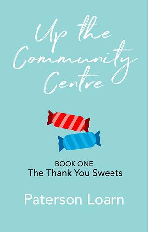 Up the Community Centre Book One: The Thank You Sweets by Paterson Loarn