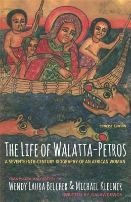 The Life of Walatta-Petros: A Seventeenth-Century Biography of an African Woman, Concise Edition by Wendy Laura Belcher, Galawdewos, Michael Kleiner