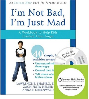 I'm Not Bad, I'm Just Mad: A Workbook to Help Kids Control Their Anger [With CDROM] by Lawrence E. Shapiro, Zack Pelta-Heller, Anna F. Greenwald