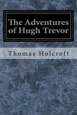 The Adventures of Hugh Trevor by Thomas Holcroft