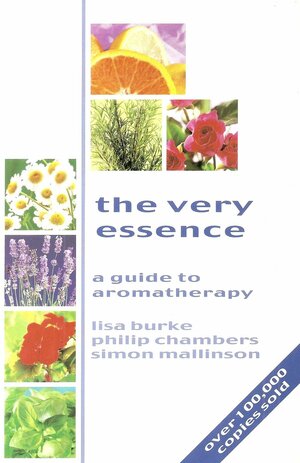 The Very Essence. A Guide to Aromatherapy by Philip Chambers, Lisa Burke, Simon Mallinson