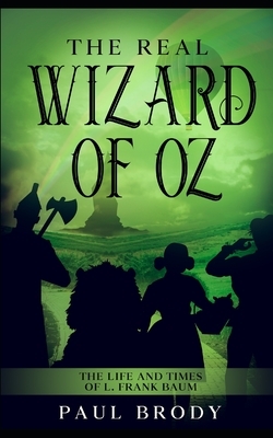 The Real Wizard of Oz: The Life and Times of L. Frank Baum by Paul Brody