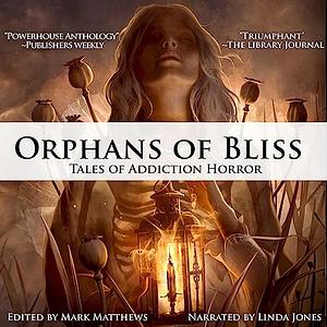 Orphans of Bliss: Tales of Addiction Horror by Josh Malerman, Cassandra Khaw, Mark Matthews, S.A. Cosby