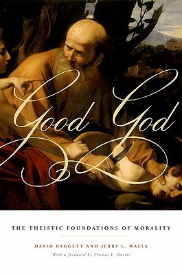 Good God: The Theistic Foundations of Morality by David Baggett, Jerry L. Walls