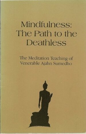 Mindfulness, The Path To The Deathless: The Meditation Teaching Of Venerable Ajahn Sumedho by Ajahn Sumedho