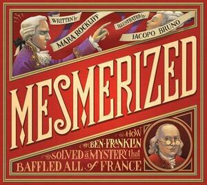 Mesmerized: How Ben Franklin Solved a Mystery That Baffled All of France by Mara Rockliff