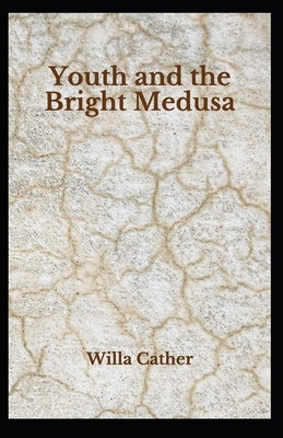 Youth and the Bright Medusa: (Classic Literary)Willa Cather [Annotated] by Willa Cather