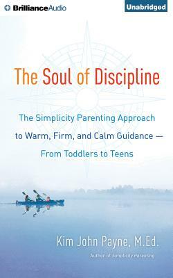 The Soul of Discipline: The Simplicity Parenting Approach to Warm, Firm, and Calm Guidance--From Toddlers to Teens by Kim John Payne