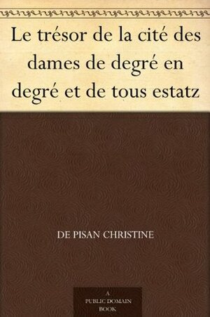 Le trésor de la cité des dames de degré en degré et de tous estatz by Christine de Pizan