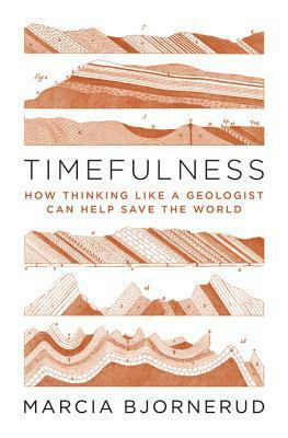 Timefulness: How Thinking Like a Geologist Can Help Save the World by Marcia Bjornerud