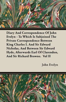 Diary and Correspondence of John Evelyn - To Which Is Subjoined the Private Correspondence Between King Charles I. and Sir Edward Nicholas, and Betwee by John Evelyn