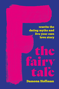 F the Fairy Tale: Rewrite the Dating Myths and Live Your Own Love Story by Damona Hoffman