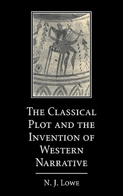 The Classical Plot and the Invention of Western Narrative by N. J. Lowe