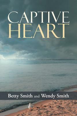 Captive Heart by Betty T. Smith, Wendy Smith