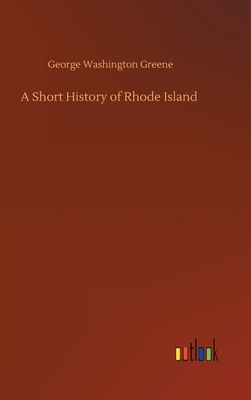 A Short History of Rhode Island by George Washington Greene