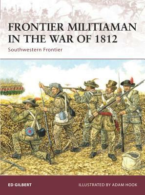 Frontier Militiaman in the War of 1812: Southwestern Frontier by Ed Gilbert