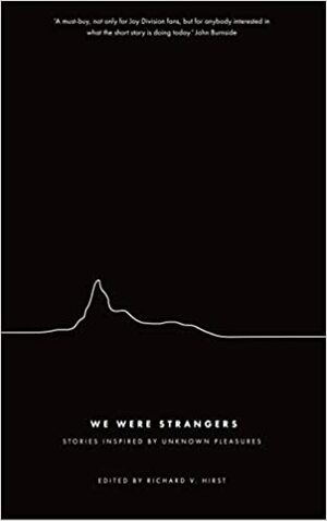 We Were Strangers: Stories Inspired by Unknown Pleasures by Zoe Lambert, Richard V. Hirst, Louise Marr, Sophie Mackintosh, Anne Billson, Jessie Greengrass, Eley Williams, David Gaffney, Jenn Ashworth, Toby Litt, Nicholas Royle