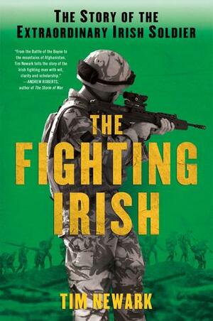 The Fighting Irish: The Story of the Extraordinary Irish Soldier by Tim Newark