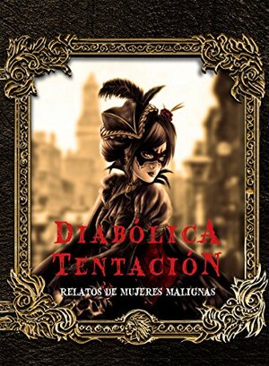 Diabólica tentación: Relatos de mujeres malignas by Walter Scott, Charlotte Perkins Gilman, Sebastián Beringheli, E. Nesbit, Mary Elizabeth Braddon, Mary E. Wilkins Freeman, Kate Chopin, Edgar Allan Poe, Julian Hawthorne