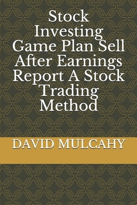 Stock Investing Game Plan Sell After Earnings Report A Stock Trading Method by E., David Mulcahy