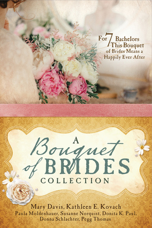 A Bouquet of Brides Romance Collection: For Seven Bachelors, This Bouquet of Brides Means a Happily Ever After by Donita Kathleen Paul, Mary Davis, Donna Schlachter, Kathleen E. Kovach, Suzanne Norquist, Pegg Thomas, Paula Moldenhauer