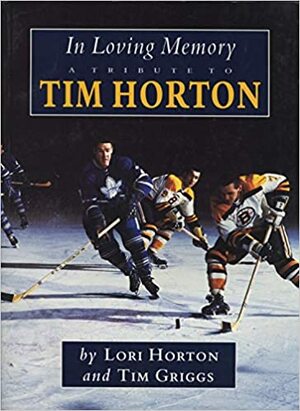 In Loving Memory: A Tribute to Tim Horton by Lori Horton, Tim Griggs