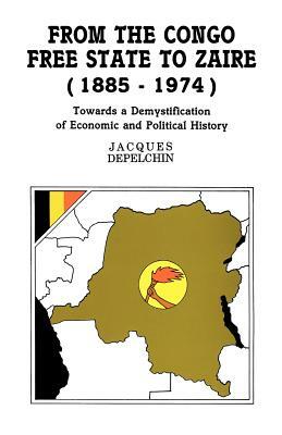 From the Congo Free State to Zaire (1885-1974). Towards a Demystification of Economic and Political History by Jacques Depelchin