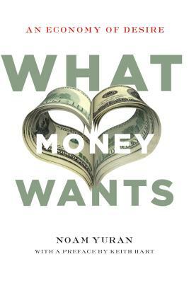 What Money Wants: An Economy of Desire by Noam Yuran