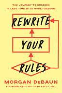 Rewrite Your Rules: The Journey to Success in Less Time with More Freedom by Morgan DeBaun