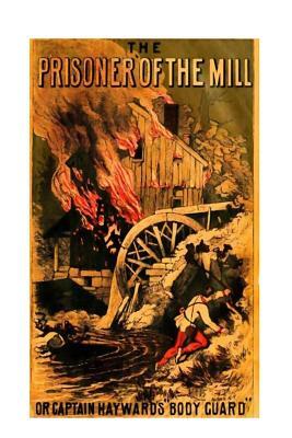 Prisoner of the Mill or, Captain Hayward's "Body Guard" by Harry Hazelton