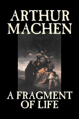 A Fragment of Life by Arthur Machen, Fiction, Classics, Literary, Fantasy by Arthur Machen